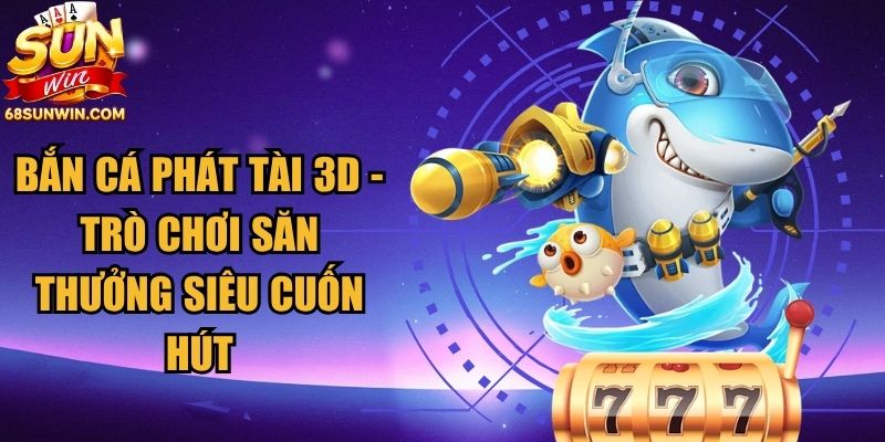 Bắn Cá Phát Tài 3D