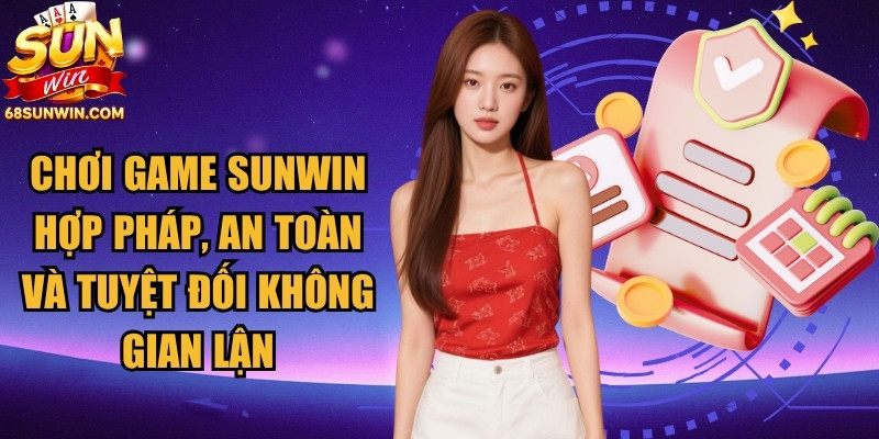 Chơi game Sunwin hợp pháp, an toàn và tuyệt đối không gian lận